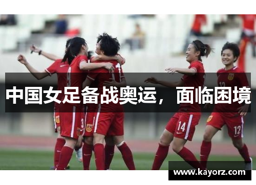 中国女足备战奥运，面临困境