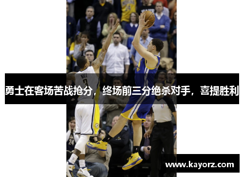勇士在客场苦战抢分，终场前三分绝杀对手，喜提胜利